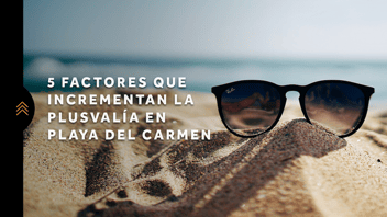 Factores que incrementan la plusvalía de una propiedad en Playa del Carmen